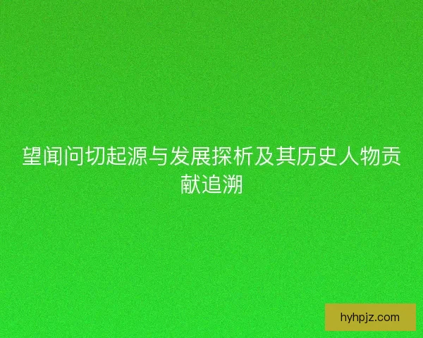 望闻问切起源与发展探析及其历史人物贡献追溯