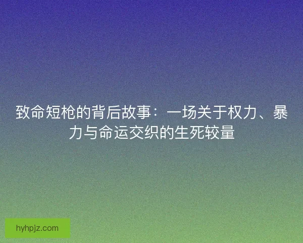 致命短枪的背后故事：一场关于权力、暴力与命运交织的生死较量