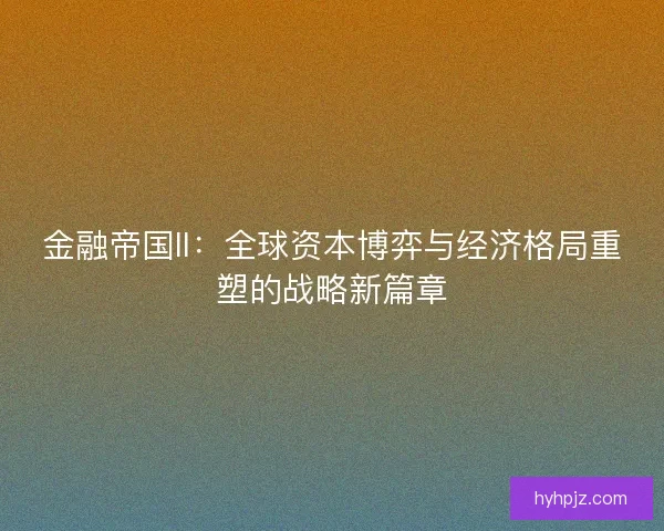 金融帝国II：全球资本博弈与经济格局重塑的战略新篇章